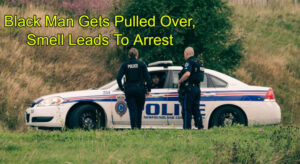 Black Man Gets Pulled Over, Smell Leads To Arrest